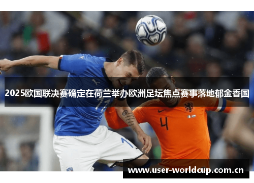 2025欧国联决赛确定在荷兰举办欧洲足坛焦点赛事落地郁金香国